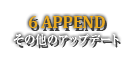 6 APPEND その他のアップデート